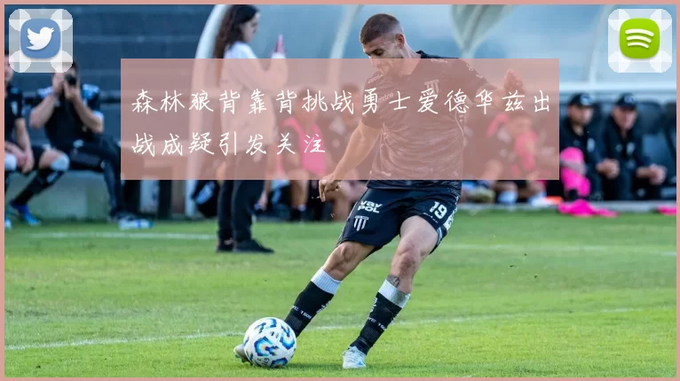 森林狼背靠背挑战勇士爱德华兹出战成疑引发关注