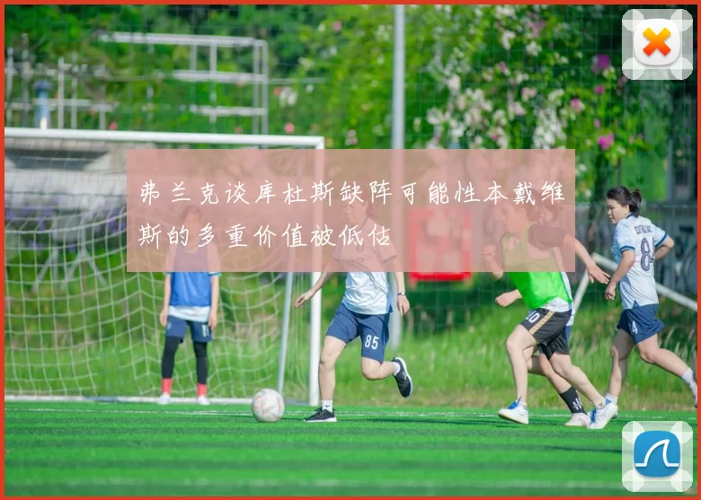 弗兰克谈库杜斯缺阵可能性本戴维斯的多重价值被低估