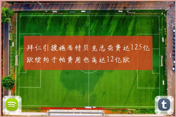 拜仁引援施洛特贝克总花费达125亿欧续约于帕费用也高达12亿欧
