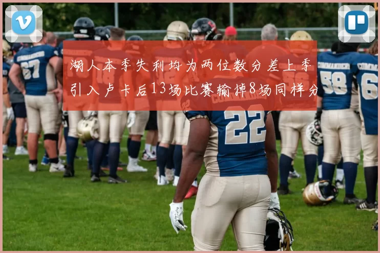 湖人本季失利均为两位数分差上季引入卢卡后13场比赛输掉8场同样分差惨重