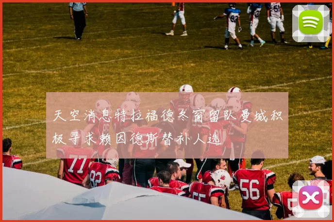 天空消息特拉福德冬窗留队曼城积极寻求赖因德斯替补人选