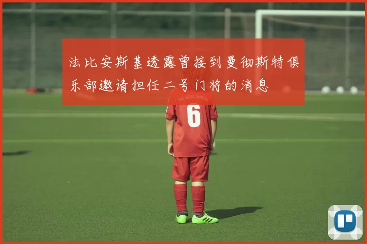 法比安斯基透露曾接到曼彻斯特俱乐部邀请担任二号门将的消息