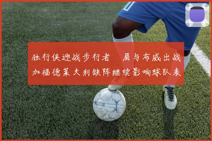 独行侠迎战步行者濃眉与布威出战加福德莱夫利缺阵继续影响球队表现